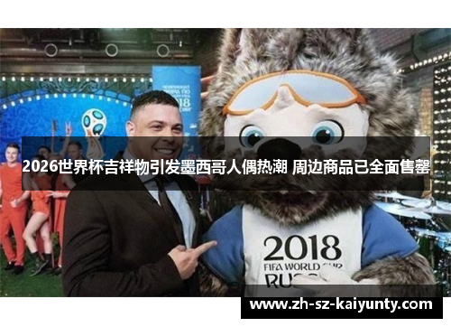 2026世界杯吉祥物引发墨西哥人偶热潮 周边商品已全面售罄