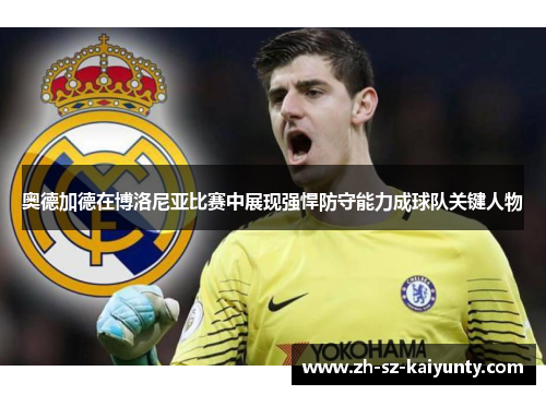 奥德加德在博洛尼亚比赛中展现强悍防守能力成球队关键人物
