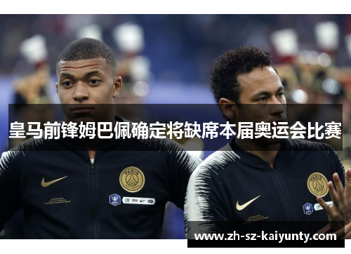 皇马前锋姆巴佩确定将缺席本届奥运会比赛