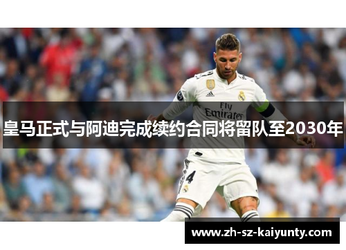 皇马正式与阿迪完成续约合同将留队至2030年