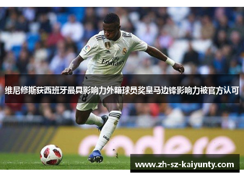 维尼修斯获西班牙最具影响力外籍球员奖皇马边锋影响力被官方认可