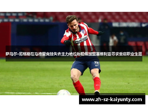 萨乌尔·尼格斯在马德里竞技失去主力地位后租借加盟塞维利亚寻求重启职业生涯