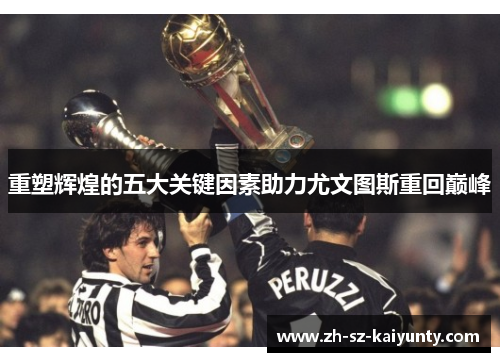 重塑辉煌的五大关键因素助力尤文图斯重回巅峰 重塑辉煌的五大关键因素助力尤文图斯重回巅峰