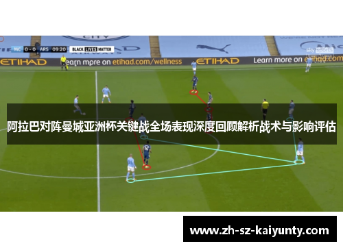 阿拉巴对阵曼城亚洲杯关键战全场表现深度回顾解析战术与影响评估 阿拉巴对阵曼城亚洲杯关键战全场表现深度回顾解析战术与影响评估