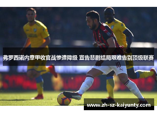 弗罗西诺内意甲收官战惨遭降级 宣告悲剧结局艰难告别顶级联赛